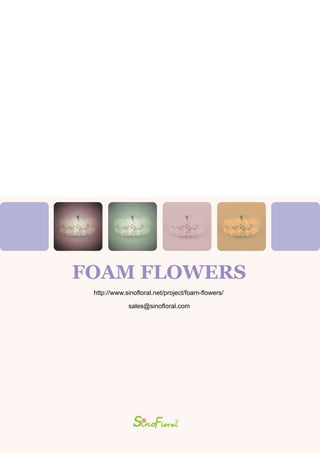 FOAM FLOWERS
http://www.sinofloral.net/project/foam-flowers/
sales@sinofloral.com
 