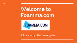 Welcome to
Foamma.com
A foamma by : Usa Los Angeles
 