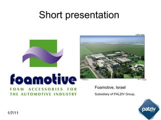 Short presentation  1/7/11 Foamotive, Israel Subsidiary of PALZIV Group, 