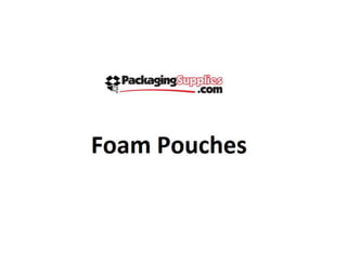 Foam pouches