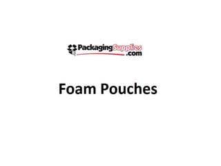 Foam pouches