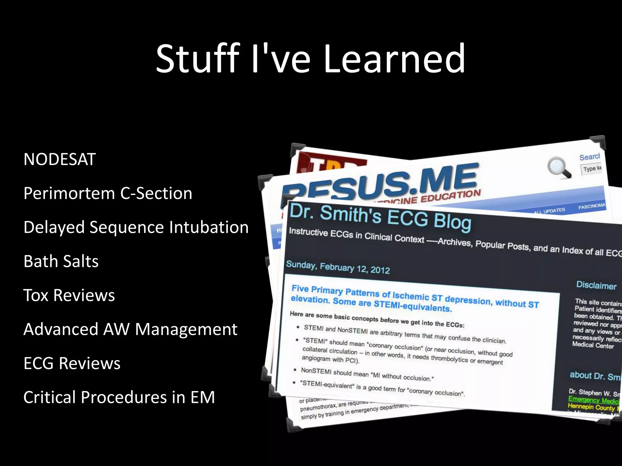 Stuff I've Learned
NODESAT
Perimortem C-Section
Delayed Sequence Intubation
Bath Salts
Tox Reviews
Advanced AW Management
ECG Reviews
Critical Procedures in EM
 