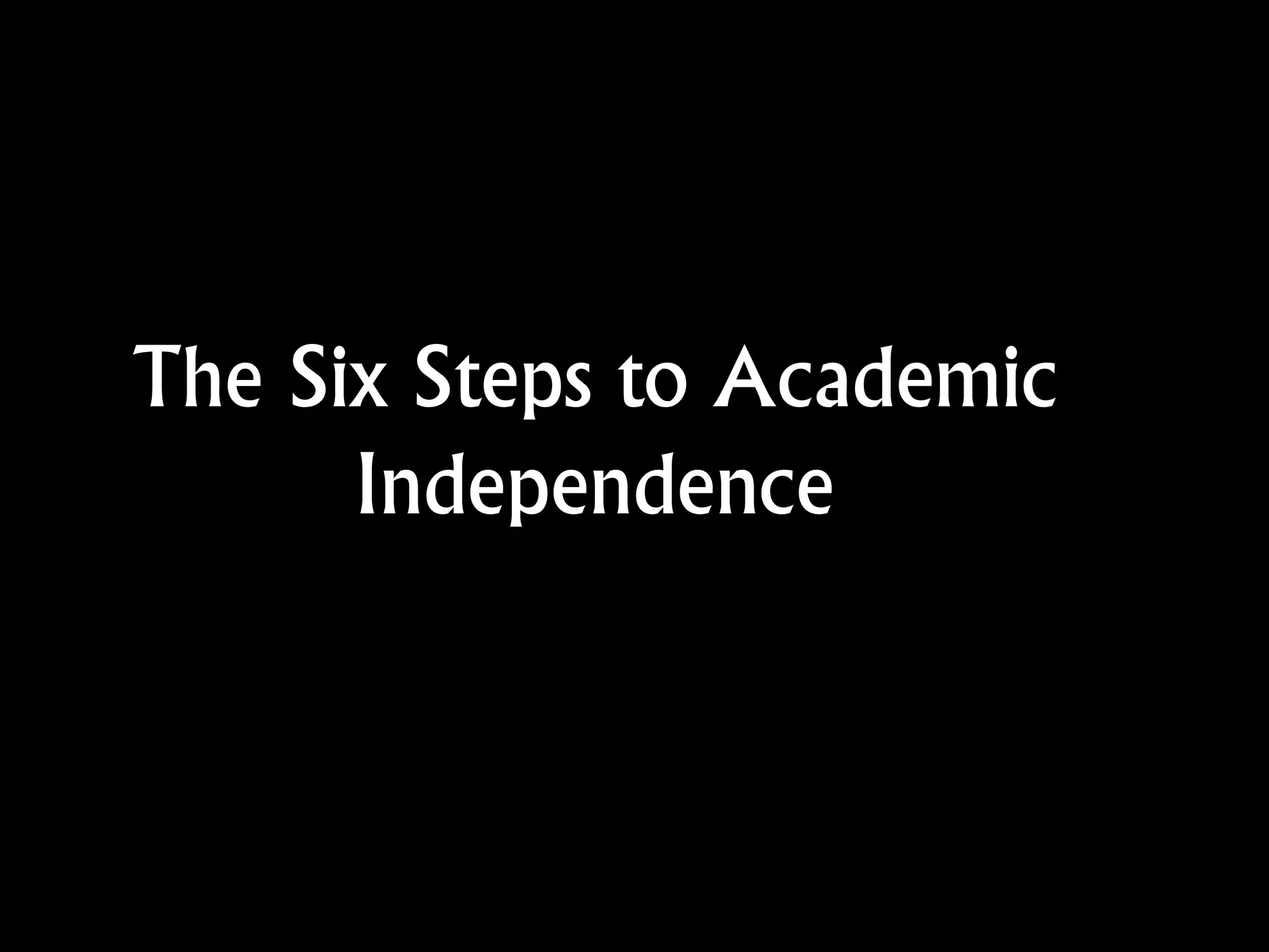 The Six Steps to Academic
Independence
 