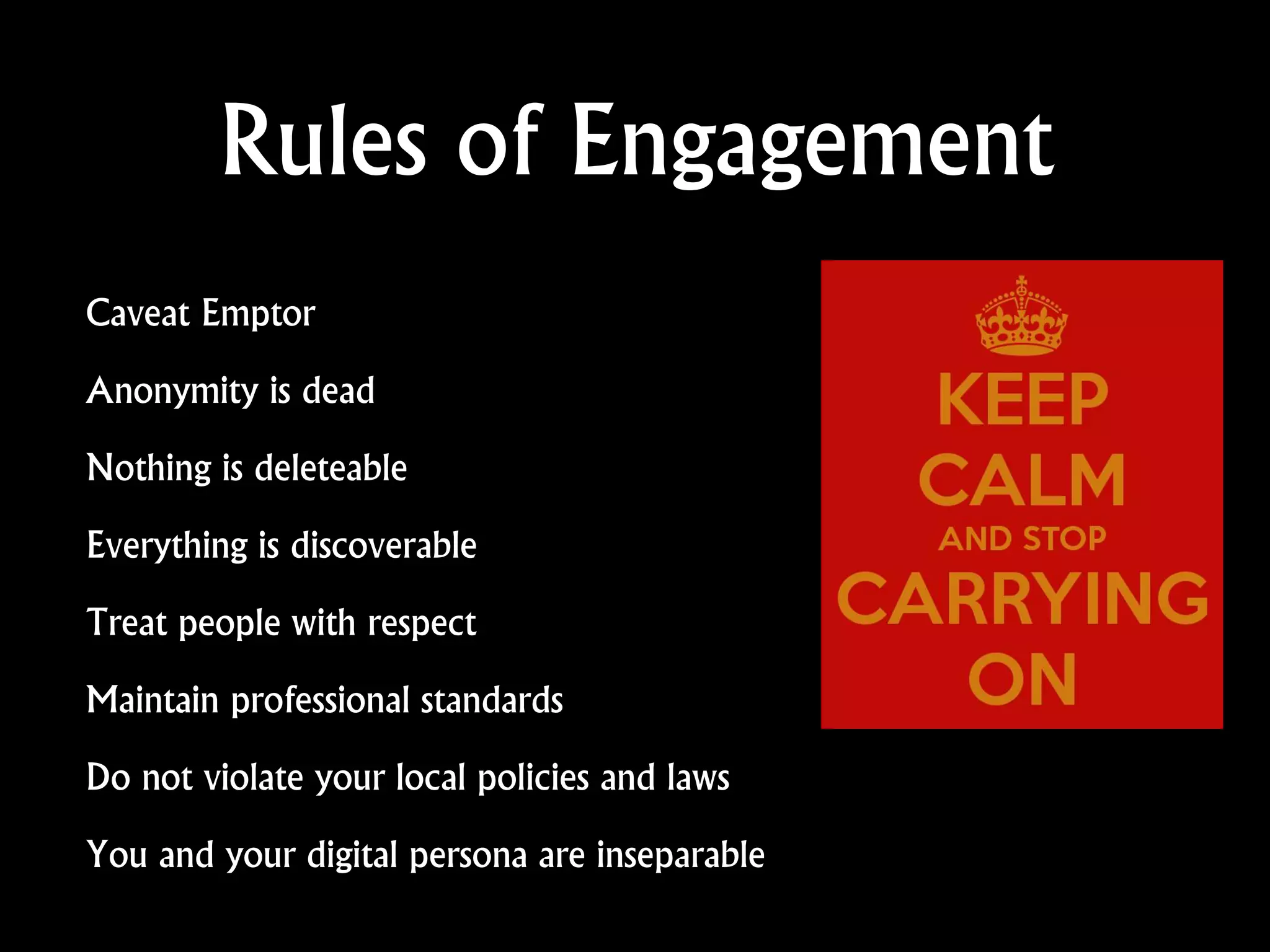 Rules of Engagement
Caveat Emptor
Anonymity is dead
Nothing is deleteable
Everything is discoverable
Treat people with respect
Maintain professional standards
Do not violate your local policies and laws
You and your digital persona are inseparable
 