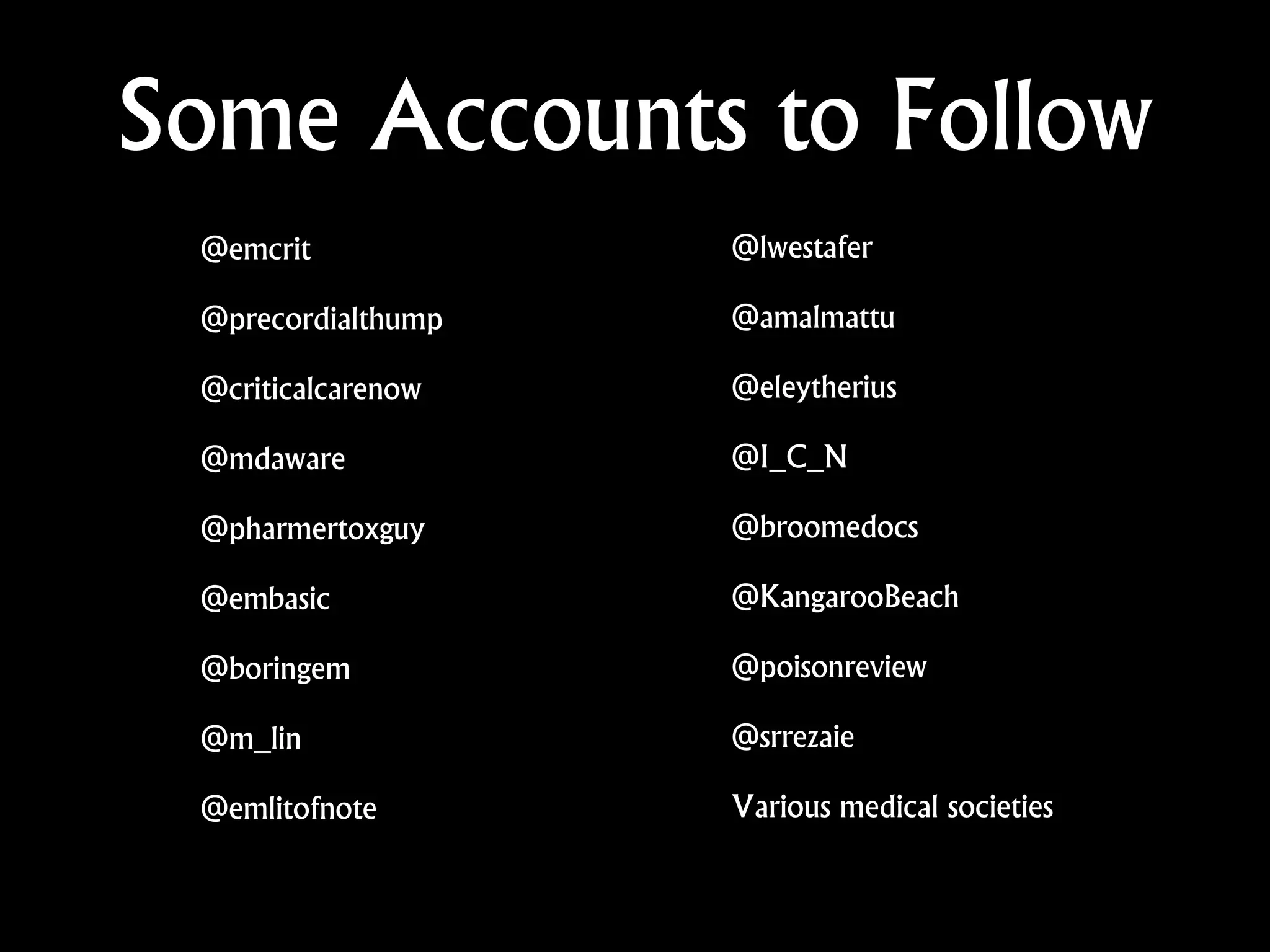 Some Accounts to Follow
@emcrit
@precordialthump
@criticalcarenow
@mdaware
@pharmertoxguy
@embasic
@boringem
@m_lin
@emlitofnote
@lwestafer
@amalmattu
@eleytherius
@I_C_N
@broomedocs
@KangarooBeach
@poisonreview
@srrezaie
Various medical societies
 