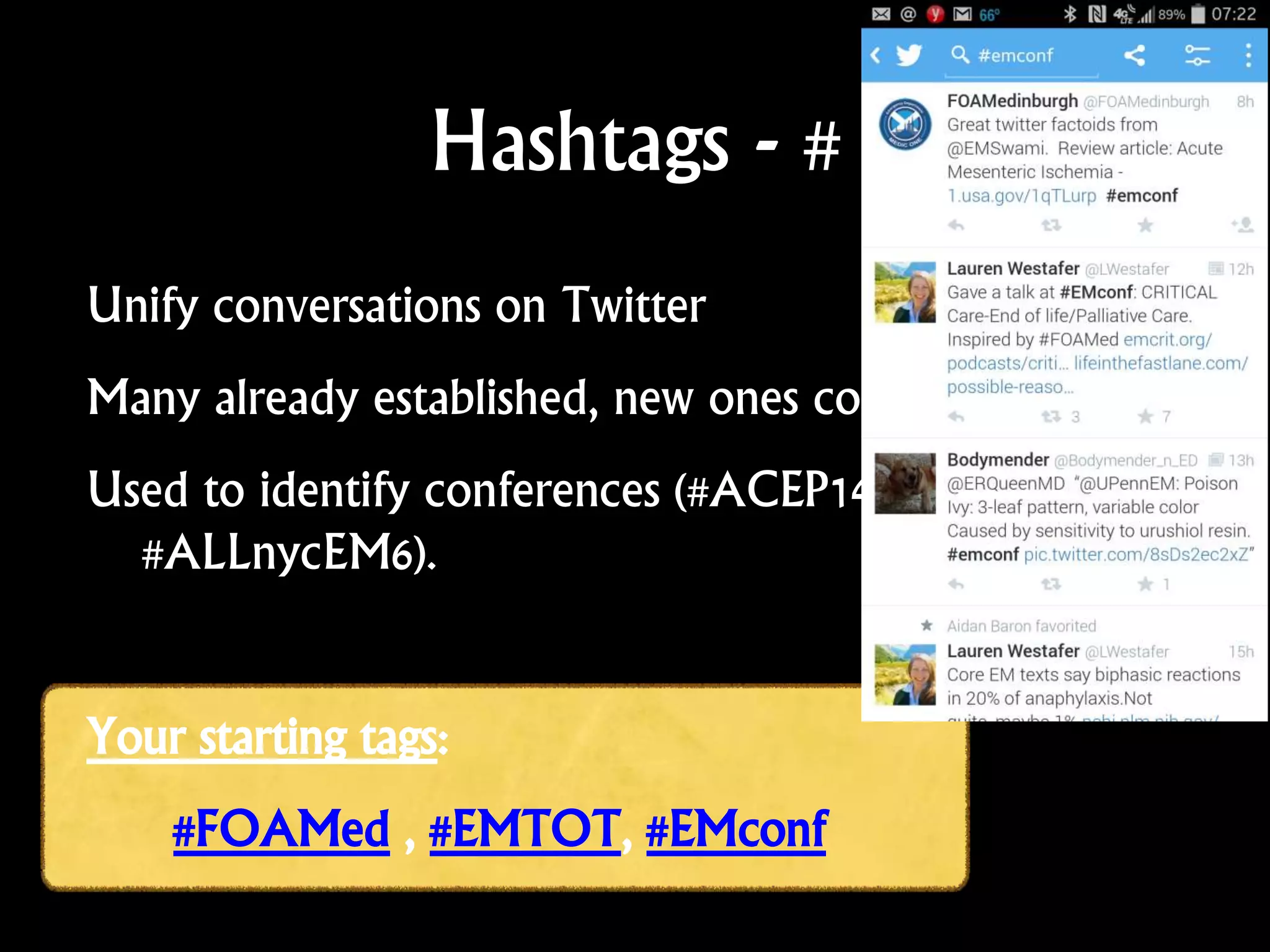 Hashtags - #
Unify conversations on Twitter
Many already established, new ones come up often
Used to identify conferences (#ACEP14, #SMACCgold,
#ALLnycEM6).
Your starting tags:
#FOAMed , #EMTOT, #EMconf
 