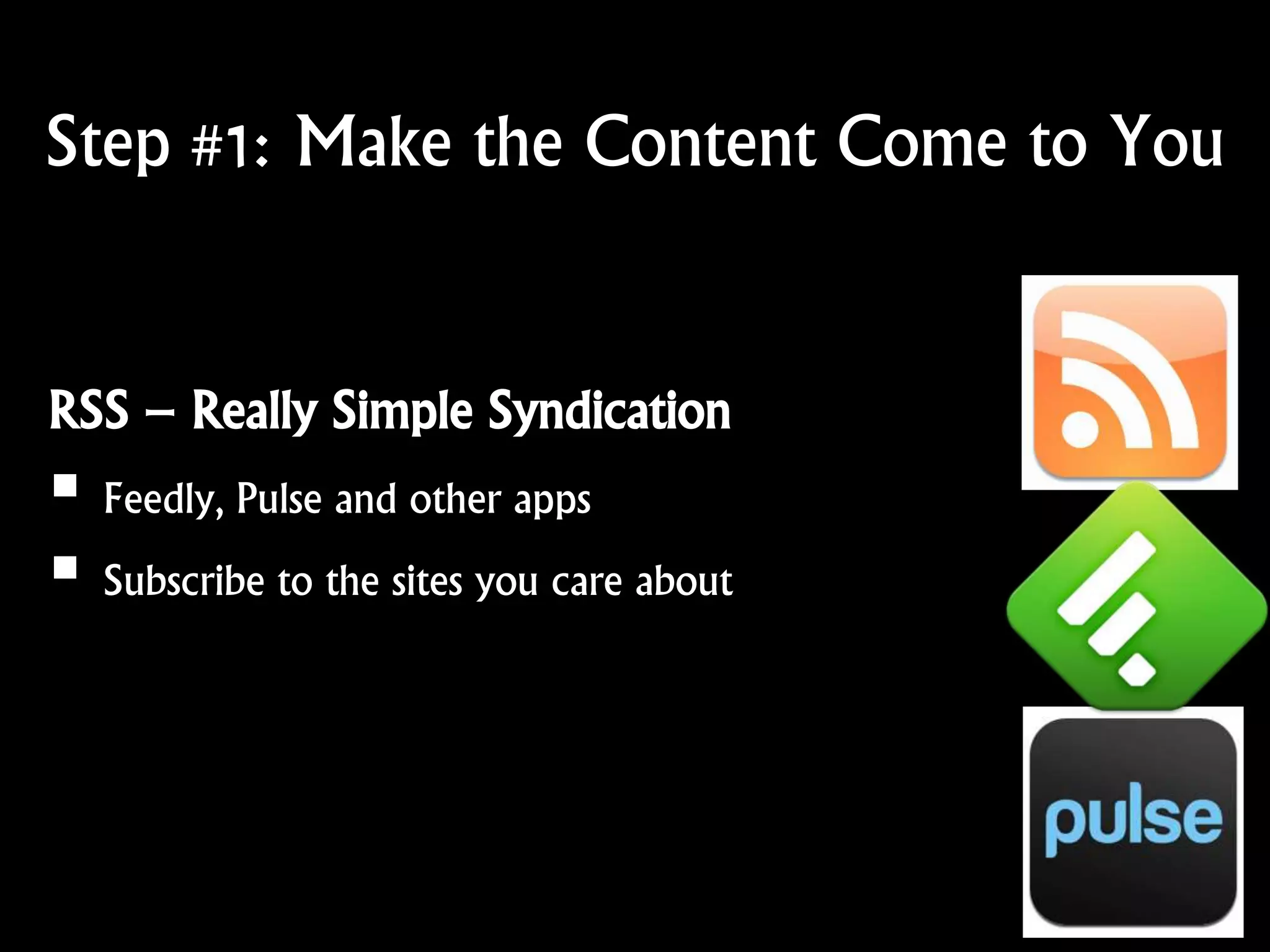 Step #1: Make the Content Come to You
RSS – Really Simple Syndication
 Feedly, Pulse and other apps
 Subscribe to the sites you care about
 