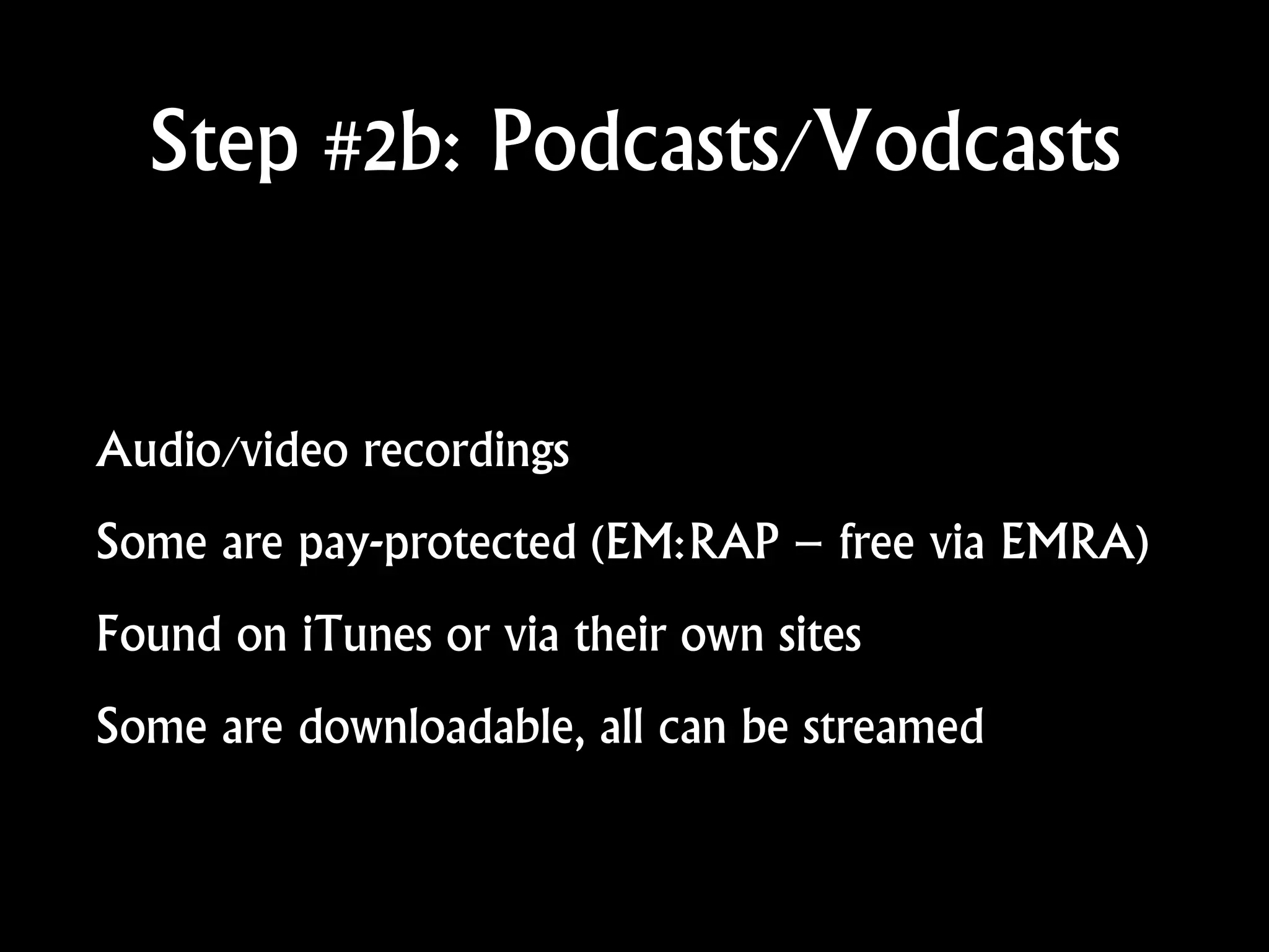Step #2b: Podcasts/Vodcasts
Audio/video recordings
Some are pay-protected (EM:RAP – free via EMRA)
Found on iTunes or via their own sites
Some are downloadable, all can be streamed
 