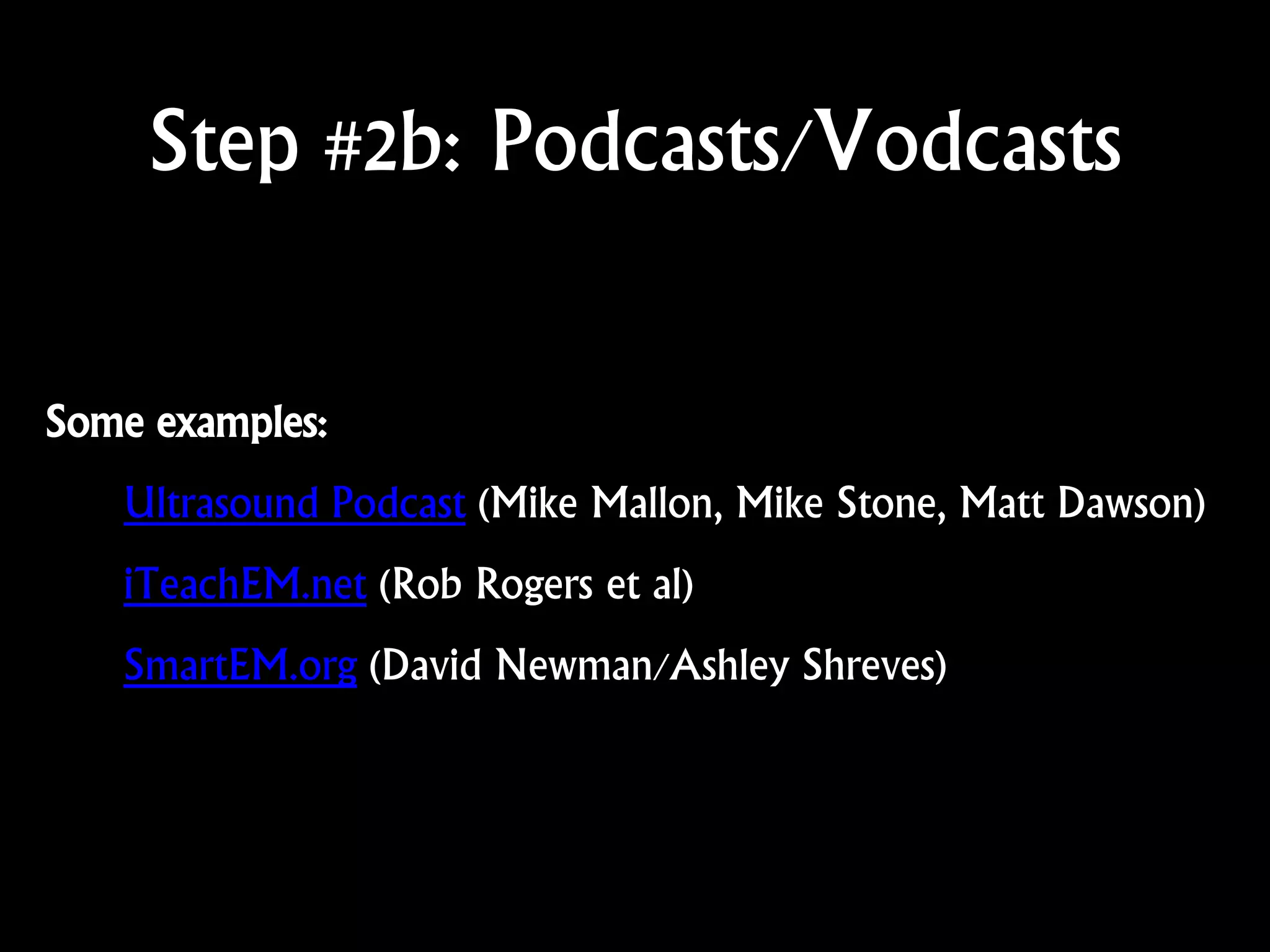 Step #2b: Podcasts/Vodcasts
Some examples:
Ultrasound Podcast (Mike Mallon, Mike Stone, Matt Dawson)
iTeachEM.net (Rob Rogers et al)
SmartEM.org (David Newman/Ashley Shreves)
 