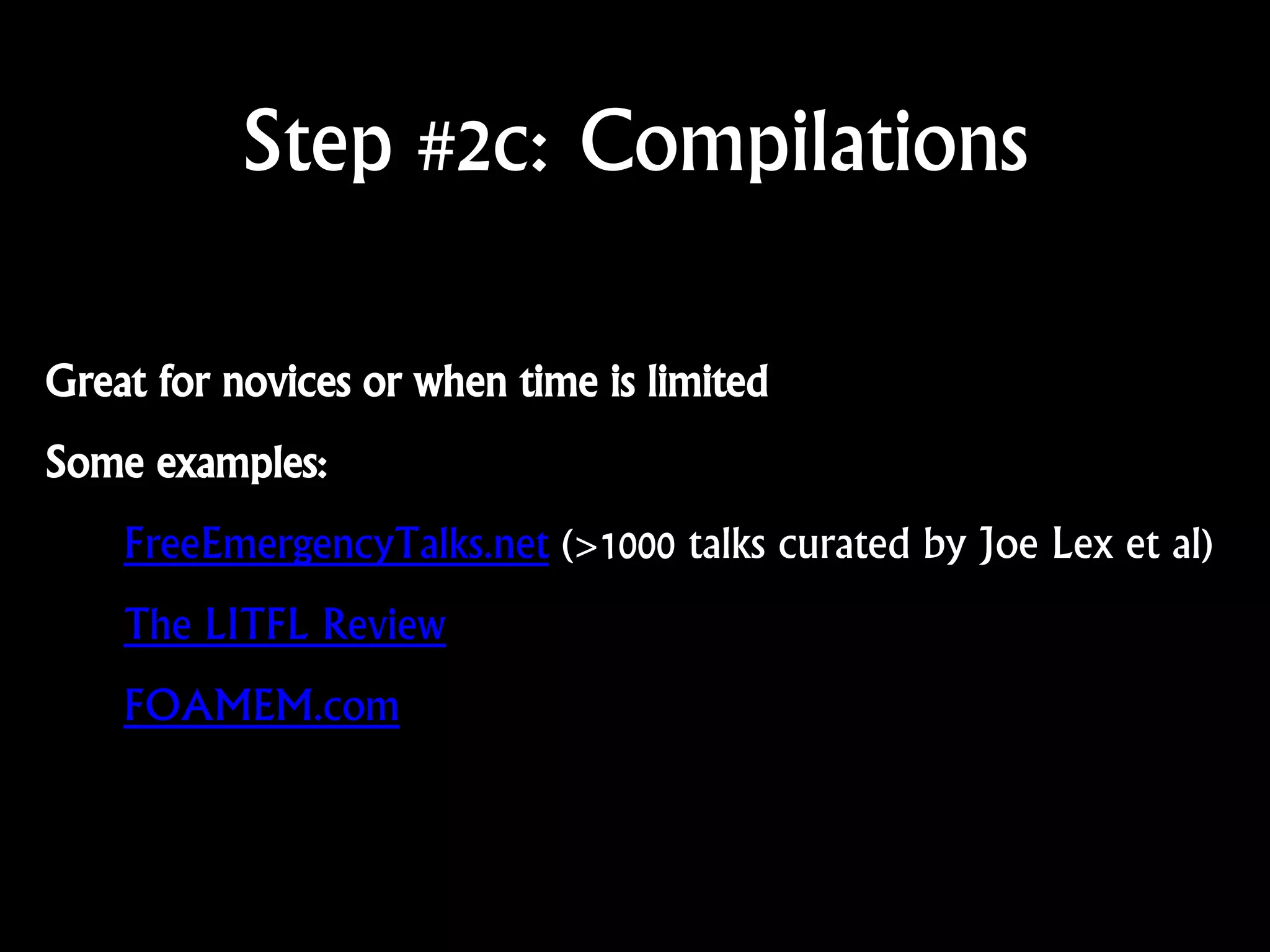 Step #2c: Compilations
Great for novices or when time is limited
Some examples:
FreeEmergencyTalks.net (>1000 talks curated by Joe Lex et al)
The LITFL Review
FOAMEM.com
 