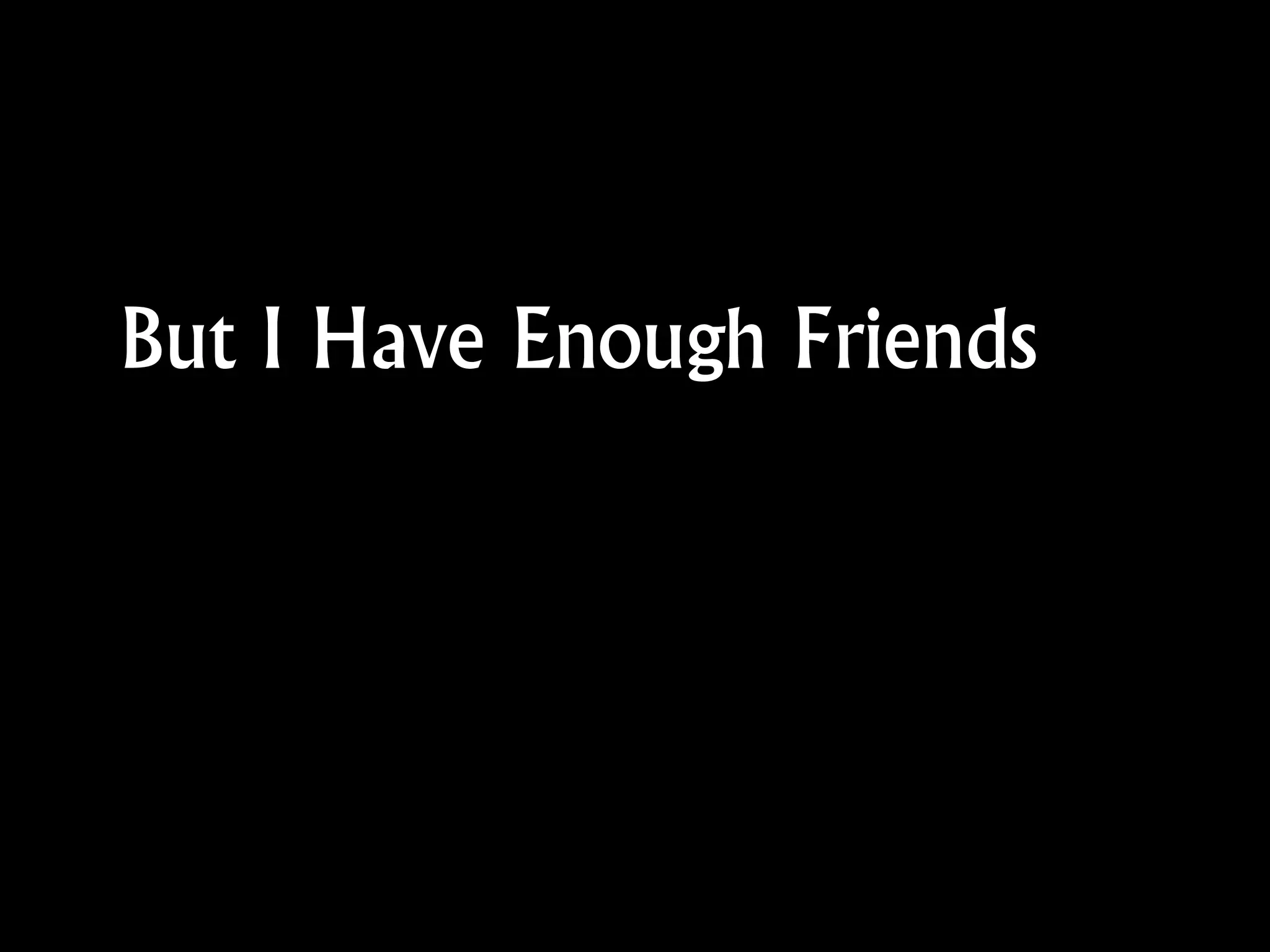 But I Have Enough Friends
 
