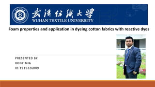 PRESENTED BY:
RONY MIA
ID:1915226009
Foam properties and application in dyeing cotton fabrics with reactive dyes
 