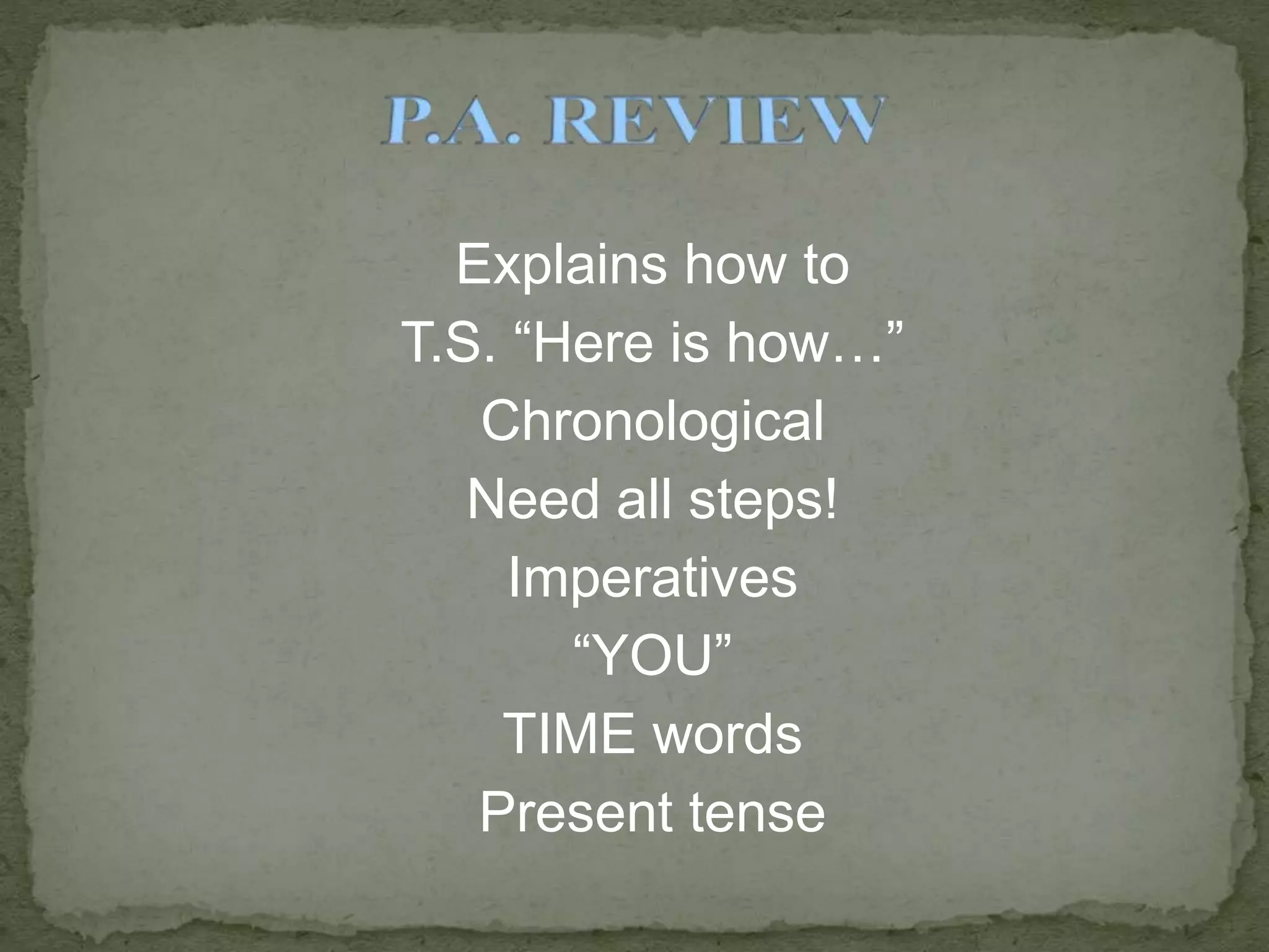 Explains how to
T.S. “Here is how…”
Chronological
Need all steps!
Imperatives
“YOU”
TIME words
Present tense
 