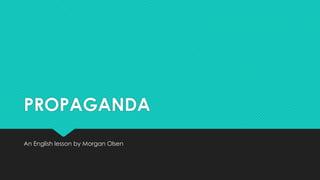 PROPAGANDA
An English lesson by Morgan Olsen

 