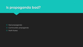 Is propaganda bad?

 Nazi propaganda
 Communistic propaganda
 North Korea

 