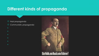 Different kinds of propaganda
 Nazi propaganda
 Communistic propaganda







 
