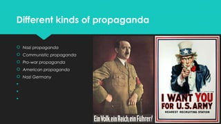Different kinds of propaganda
 Nazi propaganda
 Communistic propaganda
 Pro-war propaganda
 American propaganda
 Nazi Germany




 