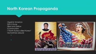 North Korean Propaganda

Against America
Kim Il-Sung
Red and yellow
Communism
“North Korea is Best Korea”
Sometimes absurd;



 