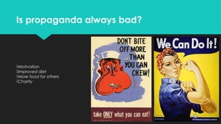 Is propaganda always bad?

Motivation
Improved diet
More food for others
Charity

 