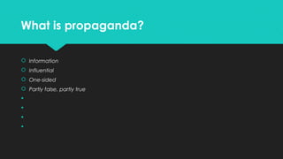 What is propaganda?
 Information
 Influential
 One-sided
 Partly false, partly true





 