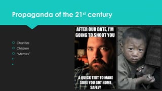 Propaganda of the 21st century

 Charities
 Children
 “Memes”



 