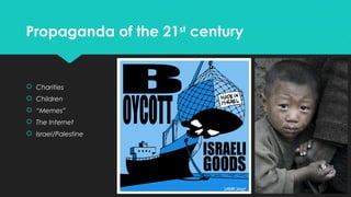 Propaganda of the 21st century

 Charities
 Children
 “Memes”
 The Internet
 Israel/Palestine

 