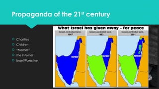 Propaganda of the 21st century

 Charities
 Children
 “Memes”
 The Internet
 Israel/Palestine

 