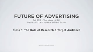 FUTURE OF ADVERTISING
                Fall 20    Thursdays, 1-6 PM
          Instructors: Zach Pentel & Boriana Strzok



Class 5: The Role of Research | Target Audience
 