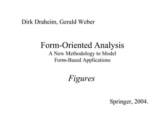 Dirk Draheim, Gerald Weber


      Form-Oriented Analysis
         A New Methodology to Model
           Form-Based Applications


                Figures

                                Springer, 2004.
 
