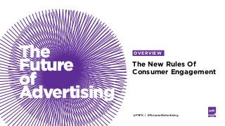 @PSFK | #FutureofAdvertising LABS
The
Future
of
Advertising
The New Rules Of
Consumer Engagement
OVERVIEW
 