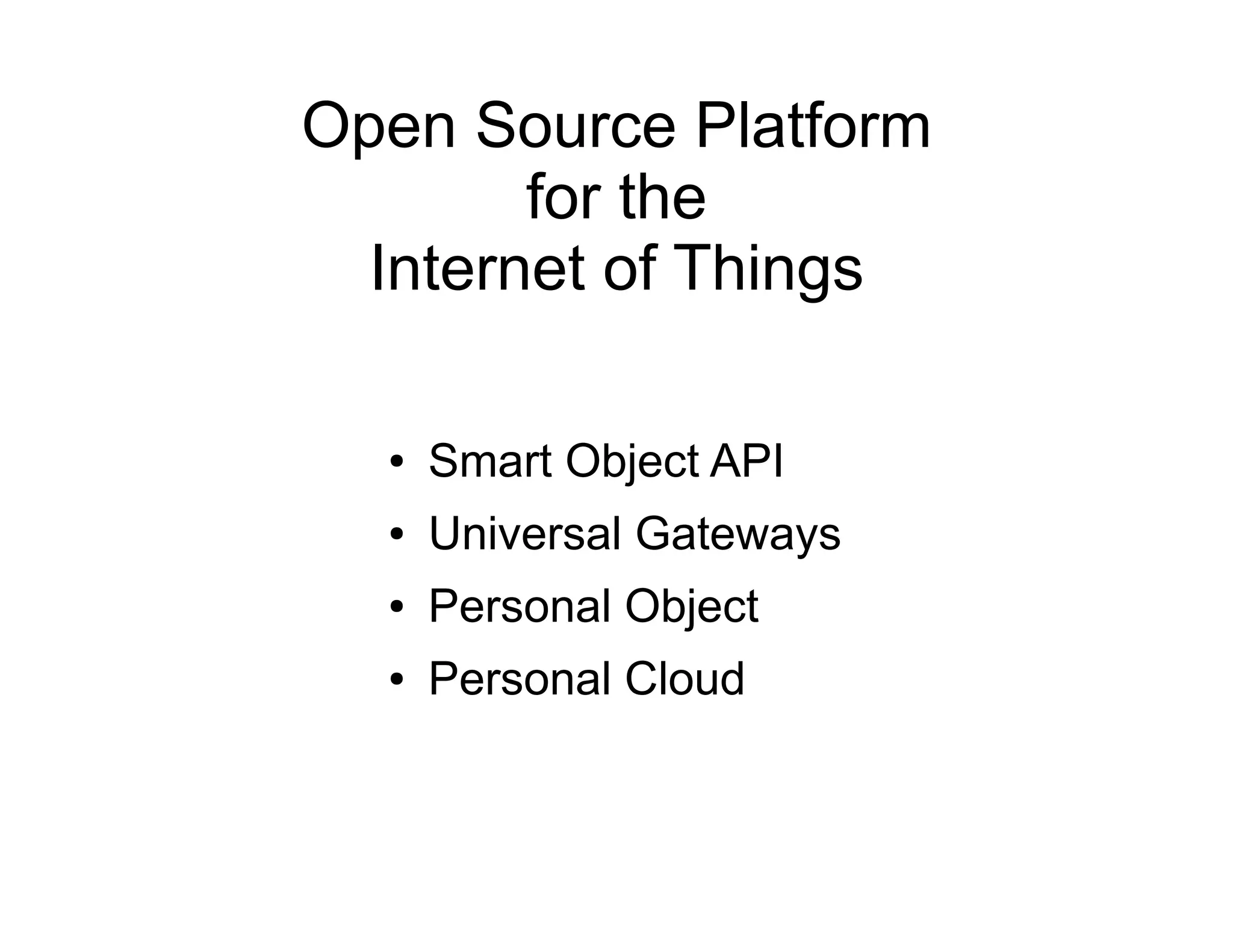 Open Source Platform
for the
Internet of Things
● Smart Object API
● Universal Gateways
● Personal Object
● Personal Cloud