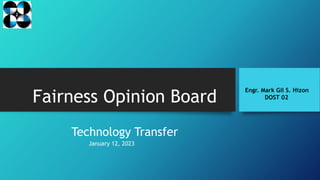 Fairness Opinion Board
Technology Transfer
Engr. Mark Gil S. Hizon
DOST 02
January 12, 2023
 