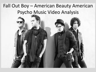Fall Out Boy – American Beauty American
Psycho Music Video Analysis
 