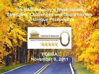 The B&B Industry’s Weaknesses, Strengths, Challenges and Opportunities – A Unique Perspective FOBBA November 9, 2011 