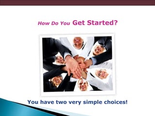 How Do You Get Started?
You have two very simple choices!
 