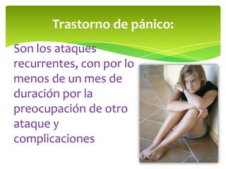Trastorno de pánico:
Son los ataques
recurrentes, con por lo
menos de un mes de
duración por la
preocupación de otro
ataque y
complicaciones
 