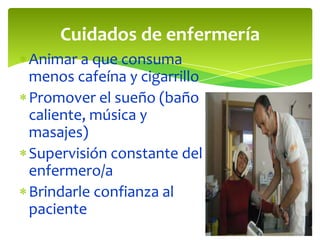 Cuidados de enfermería
Animar a que consuma
menos cafeína y cigarrillo
Promover el sueño (baño
caliente, música y
masajes)
Supervisión constante del
enfermero/a
Brindarle confianza al
paciente
 