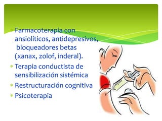 Farmacoterapia con
ansiolíticos, antidepresivos,
 bloqueadores betas
(xanax, zolof, inderal).
Terapia conductista de
sensibilización sistémica
Restructuración cognitiva
Psicoterapia
 