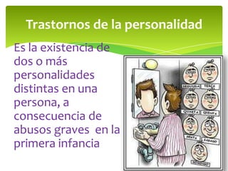 Trastornos de la personalidad
Es la existencia de
dos o más
personalidades
distintas en una
persona, a
consecuencia de
abusos graves en la
primera infancia
 