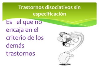 Trastornos disociativos sin
          especificación
Es el que no
encaja en el
criterio de los
demás
trastornos
 