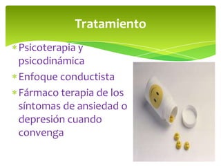 Tratamiento
Psicoterapia y
psicodinámica
Enfoque conductista
Fármaco terapia de los
síntomas de ansiedad o
depresión cuando
convenga
 