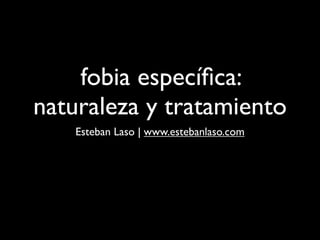 fobia especíﬁca:
naturaleza y tratamiento
   Esteban Laso | www.estebanlaso.com
 
