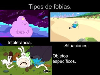 Tipos de fobias.
Intolerancia.
Situaciones.
Objetos
específicos.