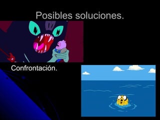 Posibles soluciones.
Confrontación.