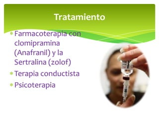 Tratamiento
Farmacoterapia con
clomipramina
(Anafranil) y la
Sertralina (zolof)
Terapia conductista
Psicoterapia

 
