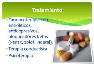 Tratamiento
Farmacoterapia con
ansiolíticos,
antidepresivos,
bloqueadores betas
(xanax, zolof, inderal).
Terapia conductista
Psicoterapia

 