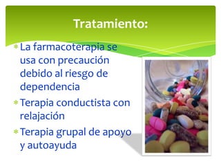 Tratamiento:
La farmacoterapia se
usa con precaución
debido al riesgo de
dependencia
Terapia conductista con
relajación
Terapia grupal de apoyo
y autoayuda

 