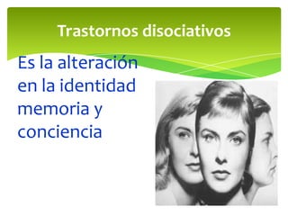 Trastornos disociativos

Es la alteración
en la identidad
memoria y
conciencia

 