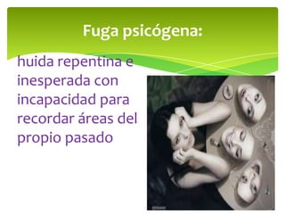 Fuga psicógena:
huida repentina e
inesperada con
incapacidad para
recordar áreas del
propio pasado

 