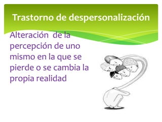 Trastorno de despersonalización
Alteración de la
percepción de uno
mismo en la que se
pierde o se cambia la
propia realidad

 